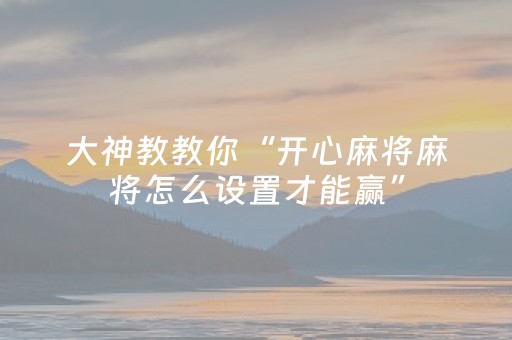 大神教教你“开心麻将麻将怎么设置才能赢”（装挂怎么安装)