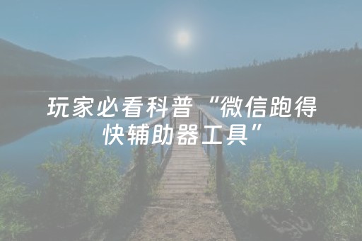 玩家必看科普“微信跑得快辅助器工具”（会员会提高胜率吗)