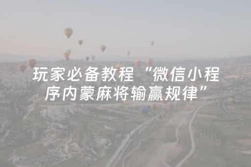玩家必备教程“微信小程序内蒙麻将输赢规律”（攻略插件)