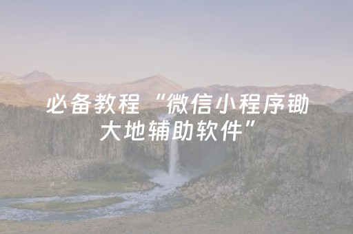 必备教程“微信小程序锄大地辅助软件”（怎么能调好牌)