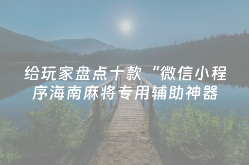 给玩家盘点十款“微信小程序海南麻将专用辅助神器”（怎么控制输赢)