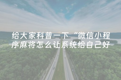 给大家科普一下“微信小程序麻将怎么让系统给自己好牌”（怎么能调好牌)