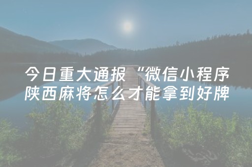 今日重大通报“微信小程序陕西麻将怎么才能拿到好牌”（怎么提高胜率)