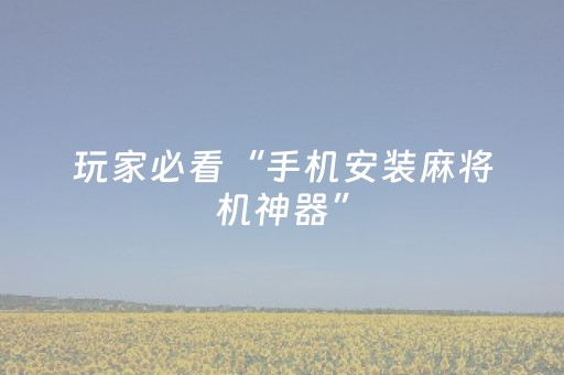 玩家必看“手机安装麻将机神器”（透明挂辅助器)