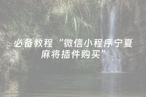 必备教程“微信小程序宁夏麻将插件购买”（万能开挂神器)
