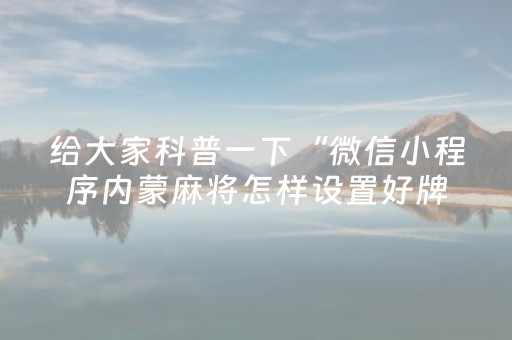 给大家科普一下“微信小程序内蒙麻将怎样设置好牌”（好友房怎么才能赢)