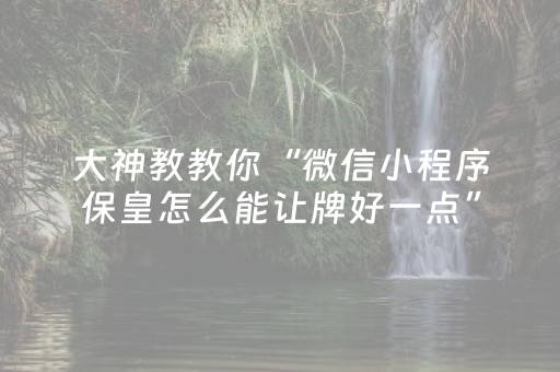 大神教教你“微信小程序保皇怎么能让牌好一点”（怎么设置才能赢)