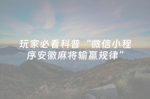 玩家必看科普“微信小程序安徽麻将输赢规律”（开挂辅助脚本)