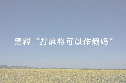 黑料“打麻将可以作假吗”（专用神器)