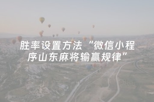 胜率设置方法“微信小程序山东麻将输赢规律”（怎么提高胜率)
