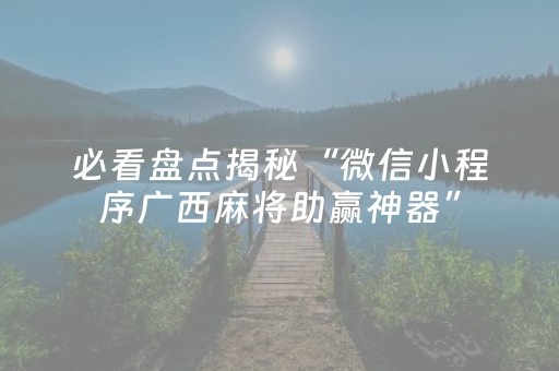 必看盘点揭秘“微信小程序广西麻将助赢神器”（输赢有什么规律)