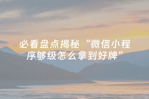 必看盘点揭秘“微信小程序够级怎么拿到好牌”（怎么调胜率)