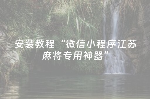 安装教程“微信小程序江苏麻将专用神器”（如何提高胜率)