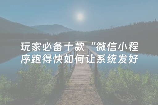 玩家必备十款“微信小程序跑得快如何让系统发好牌”（究竟是不是有挂)