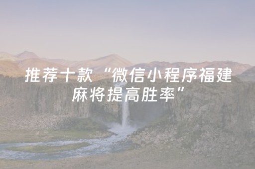 推荐十款“微信小程序福建麻将提高胜率”（开挂神器下载)