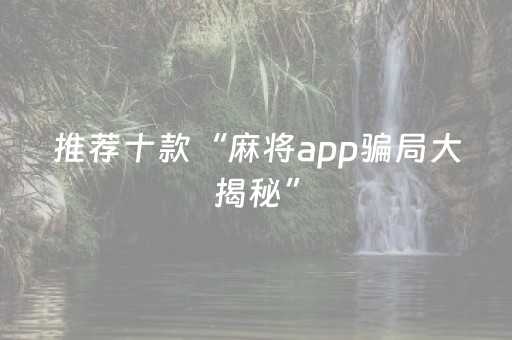推荐十款“麻将app骗局大揭秘”（赢的技巧规律)
