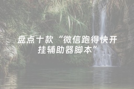 盘点十款“微信跑得快开挂辅助器脚本”（怎么设置才能赢)