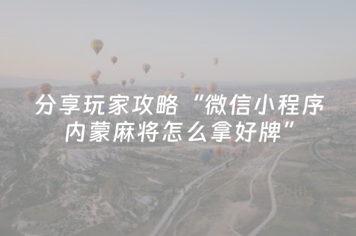 分享玩家攻略“微信小程序内蒙麻将怎么拿好牌”（免费专用神器)