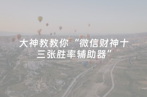 大神教教你“微信财神十三张胜率辅助器”（辅助器通用版)