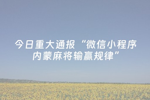 今日重大通报“微信小程序内蒙麻将输赢规律”（为什么有人一直赢)