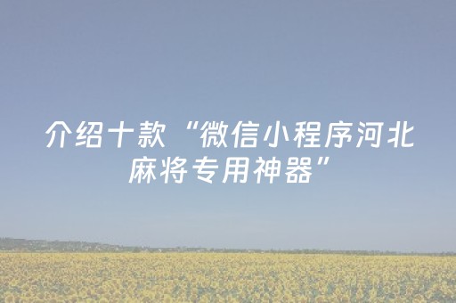 介绍十款“微信小程序河北麻将专用神器”（充值会提高胜率么)
