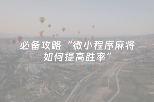 必备攻略“微小程序麻将如何提高胜率”（万能开挂神器)