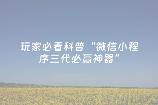 玩家必看科普“微信小程序三代必赢神器”（输赢规律)