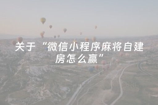 关于“微信小程序麻将自建房怎么赢”（开挂辅助器脚本)