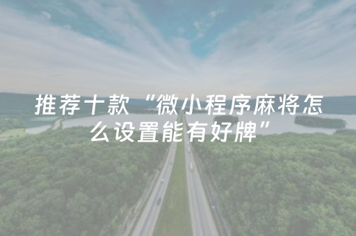 推荐十款“微小程序麻将怎么设置能有好牌”（发牌有什么规律吗)