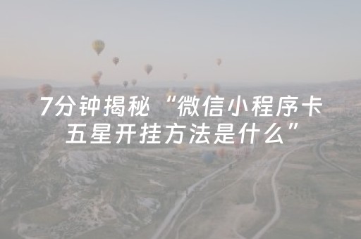 7分钟揭秘“微信小程序卡五星开挂方法是什么”（攻略插件)