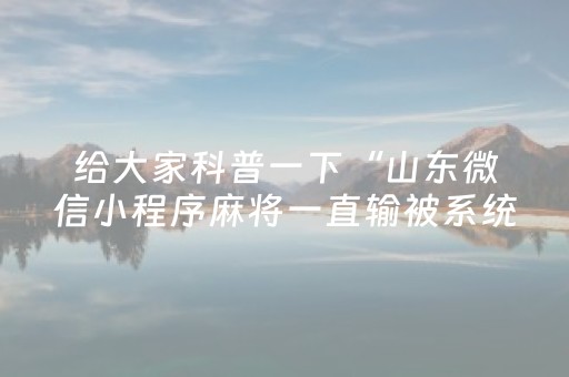 给大家科普一下“山东微信小程序麻将一直输被系统针对了吗”（软件出售)