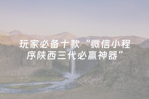 玩家必备十款“微信小程序陕西三代必赢神器”（辅助器下载)