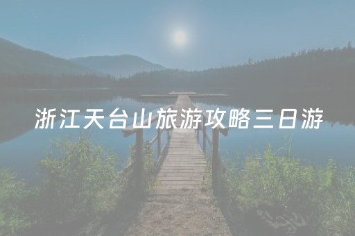 浙江天台山旅游攻略三日游（浙江天台山必玩景点）