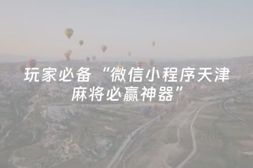 玩家必备“微信小程序天津麻将必赢神器”（怎么增加胜率)