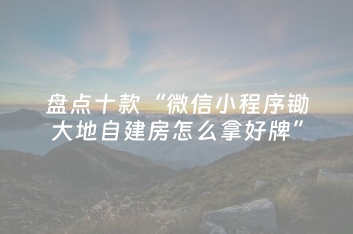 盘点十款“微信小程序锄大地自建房怎么拿好牌”（骗局大揭秘)