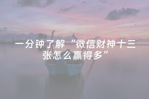 一分钟了解“微信财神十三张怎么赢得多”（赢的技巧规律)