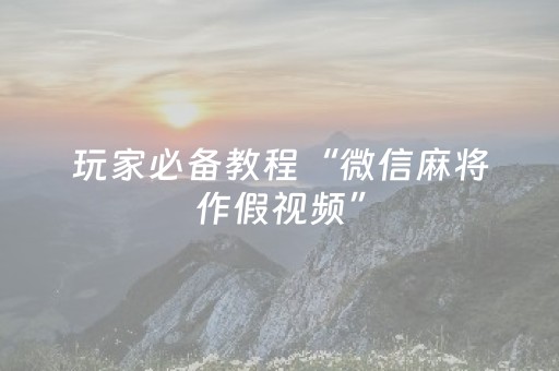 玩家必备教程“微信麻将作假视频”（助赢神器)