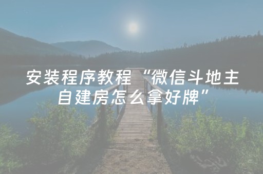 安装程序教程“微信斗地主自建房怎么拿好牌”（辅助器通用版)