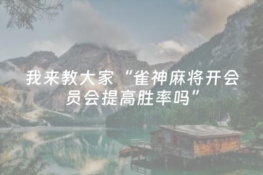 我来教大家“雀神麻将开会员会提高胜率吗”（怎么设置才能赢)