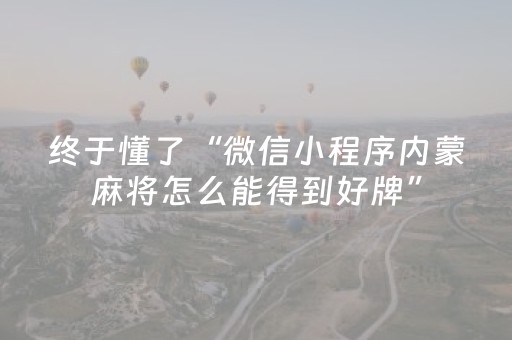 终于懂了“微信小程序内蒙麻将怎么能得到好牌”（辅助器通用版)