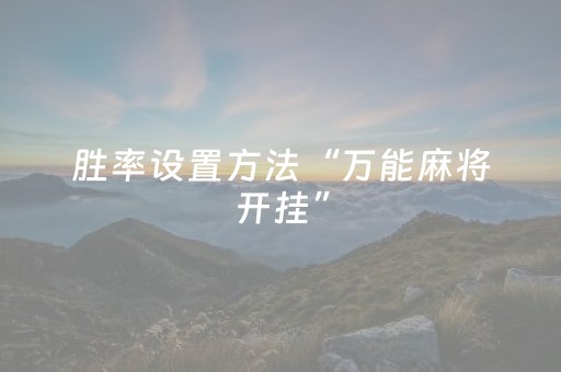胜率设置方法“万能麻将开挂”（通用挂软件多少钱)