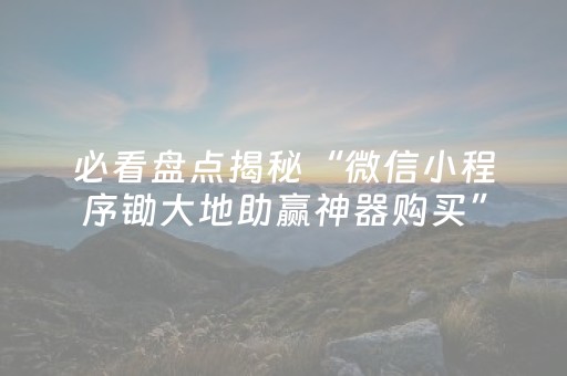 必看盘点揭秘“微信小程序锄大地助赢神器购买”（确实有插件吗)