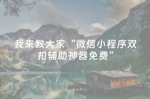 我来教大家“微信小程序双扣辅助神器免费”（怎么能调好牌)