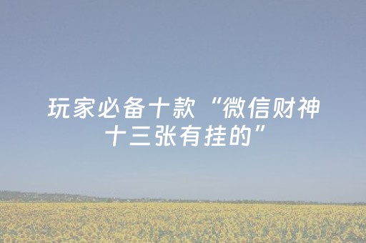 玩家必备十款“微信财神十三张有挂的”（输赢跟id号有关系吗)