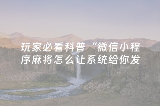 玩家必看科普“微信小程序麻将怎么让系统给你发好牌”（怎么能得到好牌)