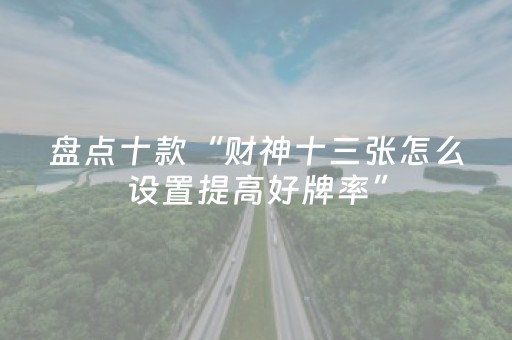 盘点十款“财神十三张怎么设置提高好牌率”（透明器教程)