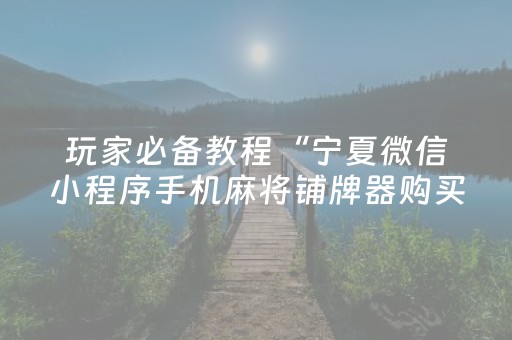 玩家必备教程“宁夏微信小程序手机麻将铺牌器购买”（确实有插件吗)