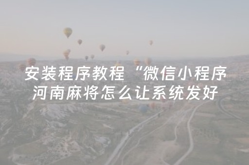 安装程序教程“微信小程序河南麻将怎么让系统发好牌”（软挂神器)