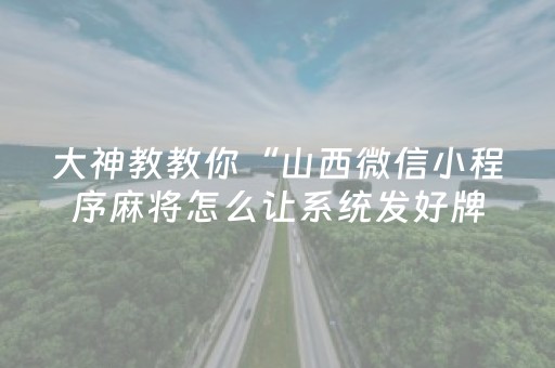 大神教教你“山西微信小程序麻将怎么让系统发好牌”（专用神器)
