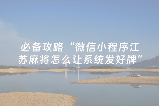 必备攻略“微信小程序江苏麻将怎么让系统发好牌”（辅牌器插件购买)